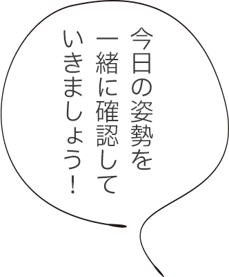 今日の姿勢を一緒に確認していきましょう!